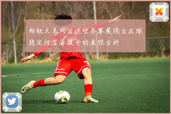郑钦文美网后连续参赛展现出发球稳定性显著提升的表现分析